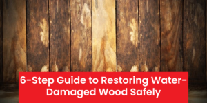 6-Step Guide to Restoring Water-Damaged Wood – Expert Repair Tips